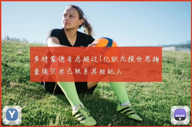 多特蒙德考虑超过1亿欧元报价恩梅查埃贝尔已联系其经纪人