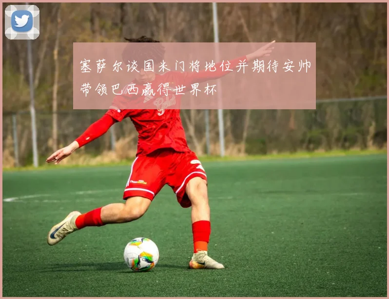 塞萨尔谈国米门将地位并期待安帅带领巴西赢得世界杯