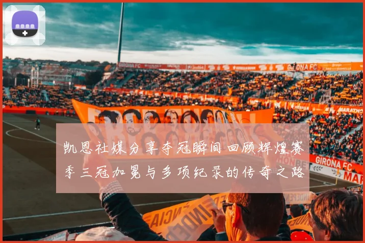 凯恩社媒分享夺冠瞬间回顾辉煌赛季三冠加冕与多项纪录的传奇之路