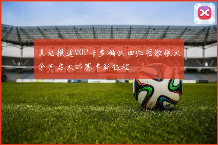 美记报道MOP卡多确认回归密歇根大学开启大四赛季新征程