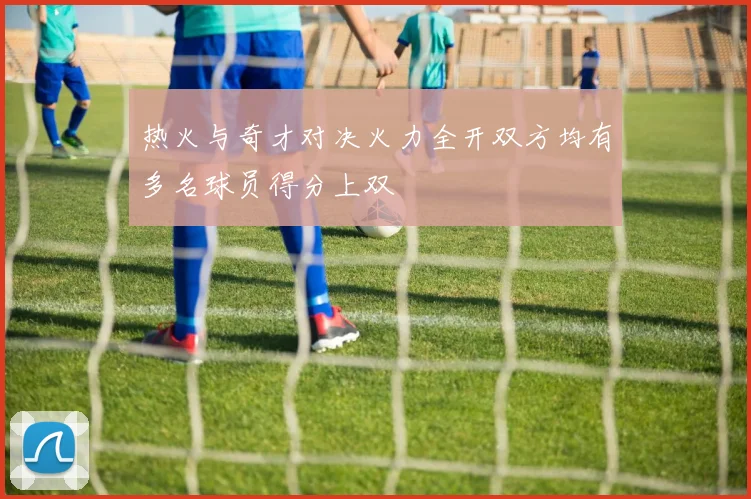 热火与奇才对决火力全开双方均有多名球员得分上双