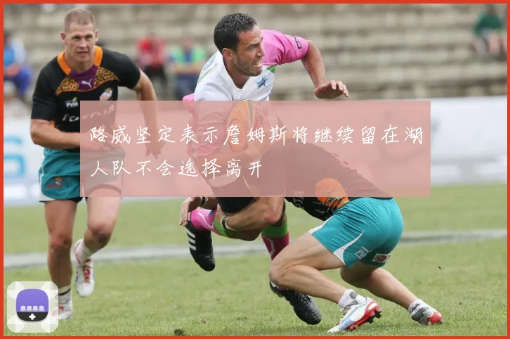 路威坚定表示詹姆斯将继续留在湖人队不会选择离开