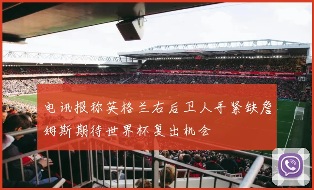 电讯报称英格兰右后卫人手紧缺詹姆斯期待世界杯复出机会