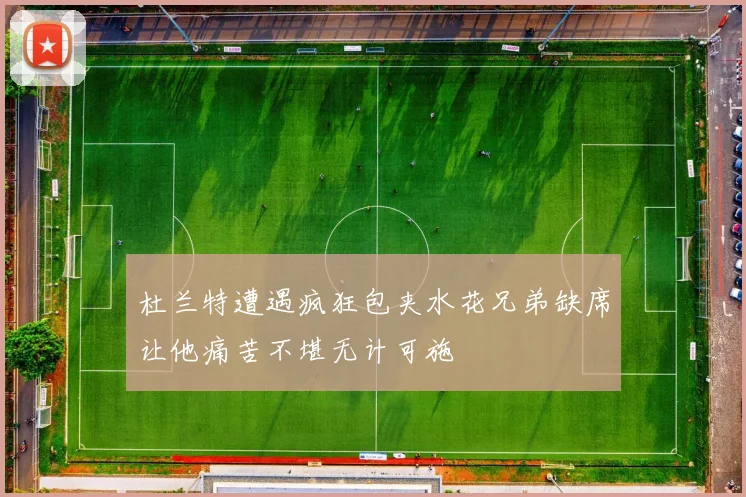 杜兰特遭遇疯狂包夹水花兄弟缺席让他痛苦不堪无计可施