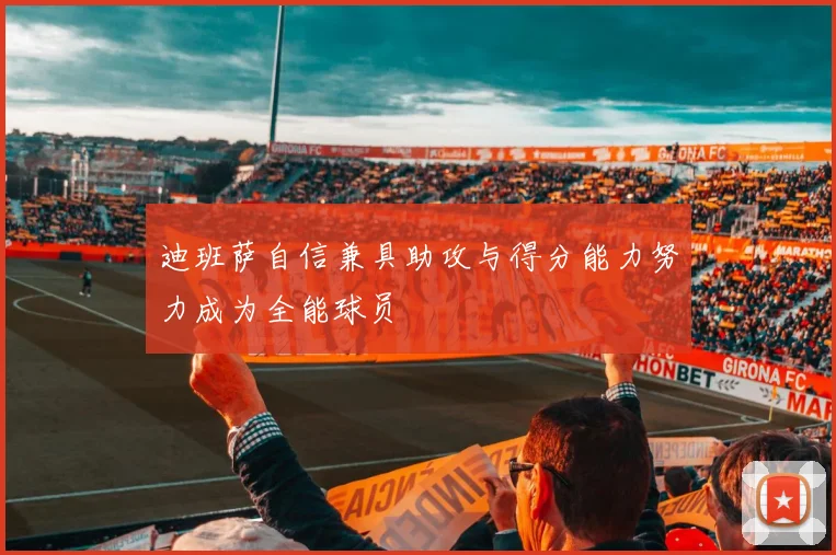 迪班萨自信兼具助攻与得分能力努力成为全能球员