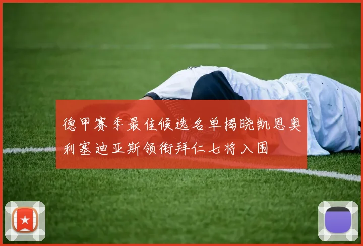 德甲赛季最佳候选名单揭晓凯恩奥利塞迪亚斯领衔拜仁七将入围