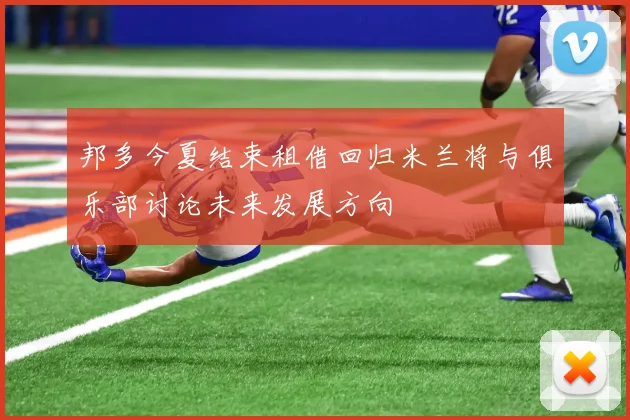 邦多今夏结束租借回归米兰将与俱乐部讨论未来发展方向