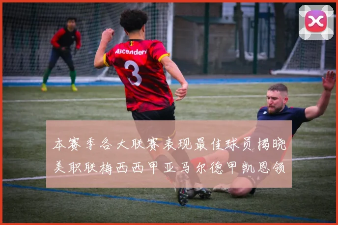 本赛季各大联赛表现最佳球员揭晓美职联梅西西甲亚马尔德甲凯恩领衔