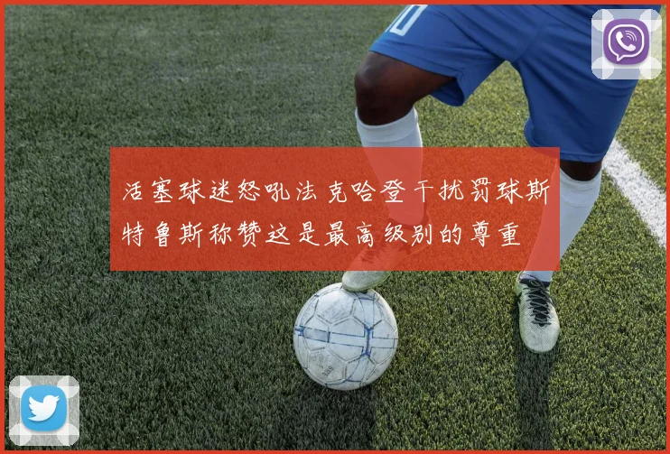 活塞球迷怒吼法克哈登干扰罚球斯特鲁斯称赞这是最高级别的尊重