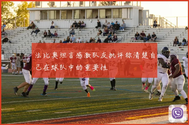 法比奥坦言感激队友批评称清楚自己在球队中的重要性