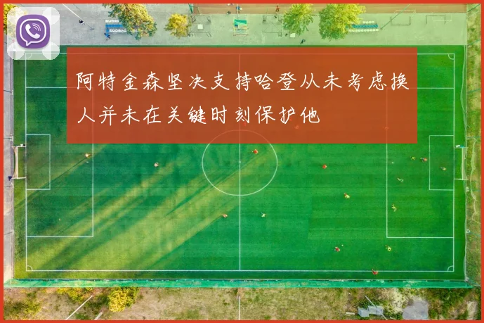 阿特金森坚决支持哈登从未考虑换人并未在关键时刻保护他